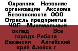 Охранник › Название организации ­ Аксиома Безопасности, ООО › Отрасль предприятия ­ ЧОП › Минимальный оклад ­ 45 000 - Все города Работа » Вакансии   . Алтайский край,Алейск г.